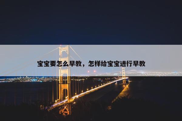 宝宝要怎么早教，怎样给宝宝进行早教