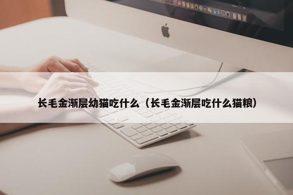 长毛金渐层幼猫吃什么（长毛金渐层吃什么猫粮）