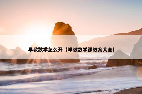 早教数学怎么开（早教数学课教案大全）