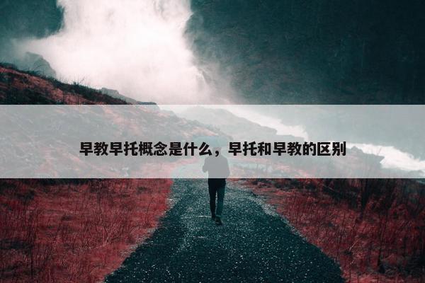 早教早托概念是什么，早托和早教的区别