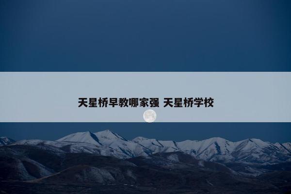 天星桥早教哪家强 天星桥学校