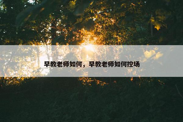 早教老师如何，早教老师如何控场