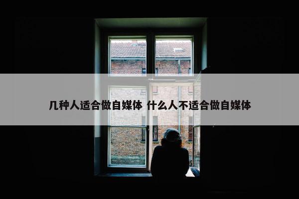 几种人适合做自媒体 什么人不适合做自媒体