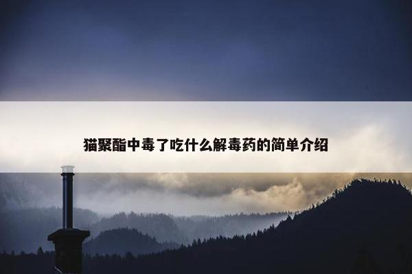 猫聚酯中毒了吃什么解毒药的简单介绍