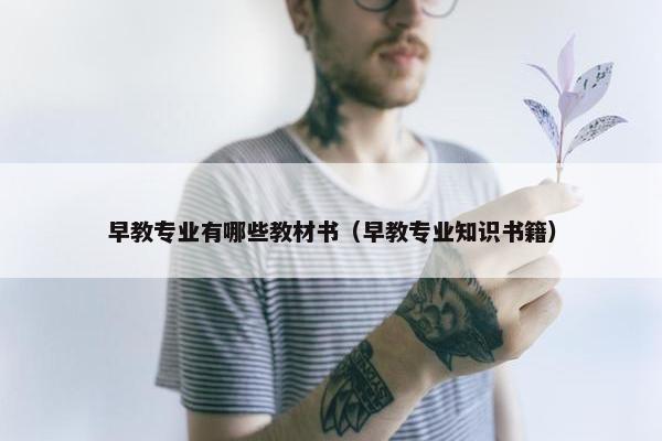 早教专业有哪些教材书（早教专业知识书籍）