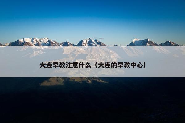 大连早教注意什么（大连的早教中心）