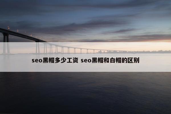 seo黑帽多少工资 seo黑帽和白帽的区别