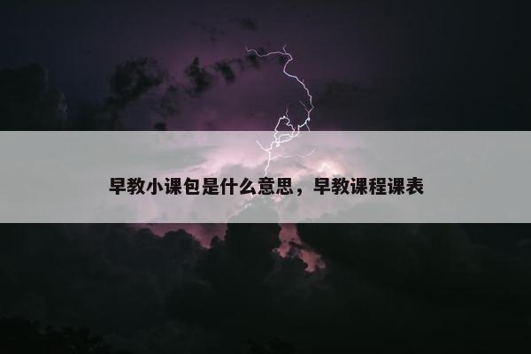 早教小课包是什么意思，早教课程课表