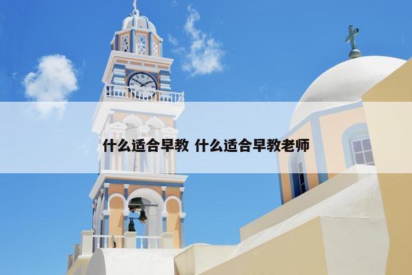 什么适合早教 什么适合早教老师