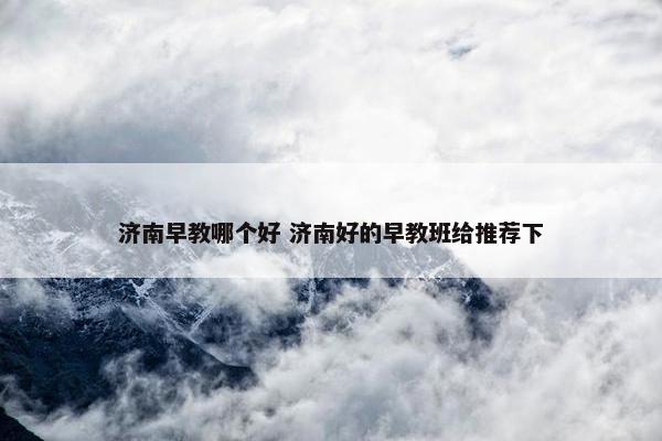 济南早教哪个好 济南好的早教班给推荐下