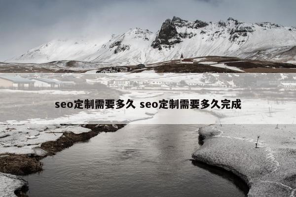 seo定制需要多久 seo定制需要多久完成