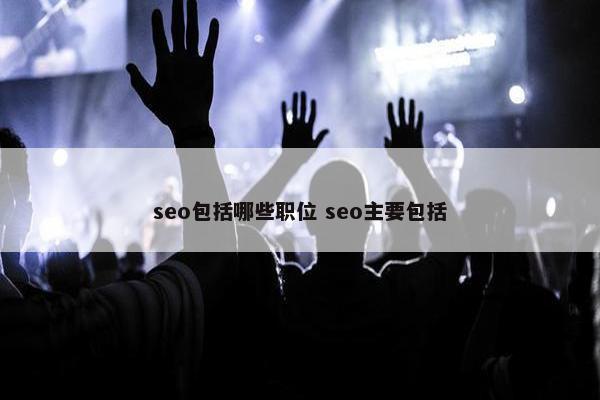 seo包括哪些职位 seo主要包括