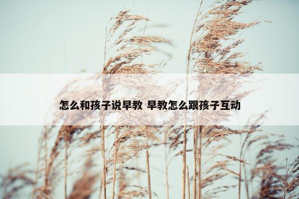 怎么和孩子说早教 早教怎么跟孩子互动