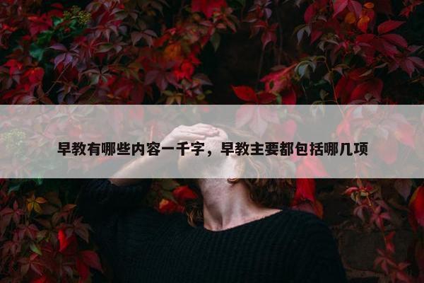 早教有哪些内容一千字，早教主要都包括哪几项