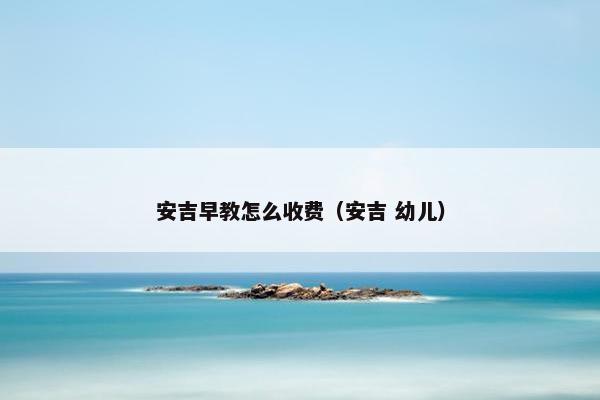 安吉早教怎么收费（安吉 幼儿）