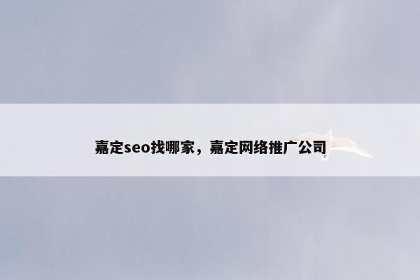 嘉定seo找哪家，嘉定网络推广公司