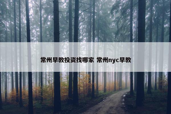 常州早教投资找哪家 常州nyc早教