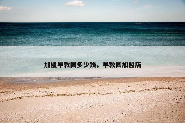 加盟早教园多少钱，早教园加盟店