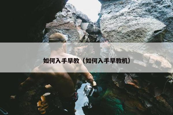 如何入手早教（如何入手早教机）