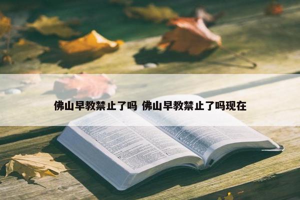 佛山早教禁止了吗 佛山早教禁止了吗现在