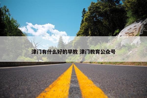 津门有什么好的早教 津门教育公众号