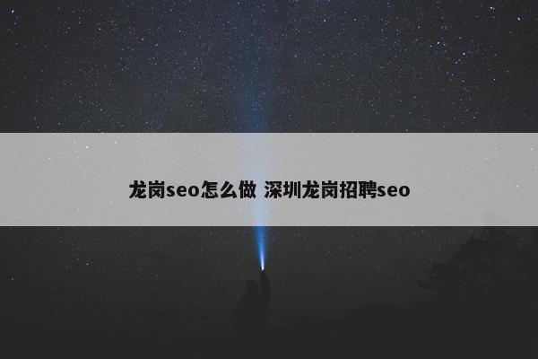 龙岗seo怎么做 深圳龙岗招聘seo