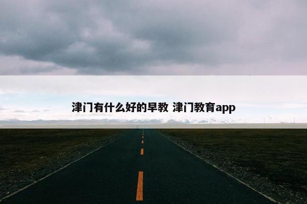 津门有什么好的早教 津门教育app