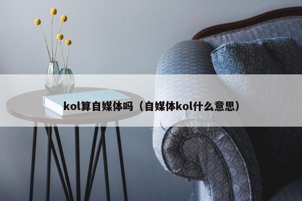 kol算自媒体吗（自媒体kol什么意思）