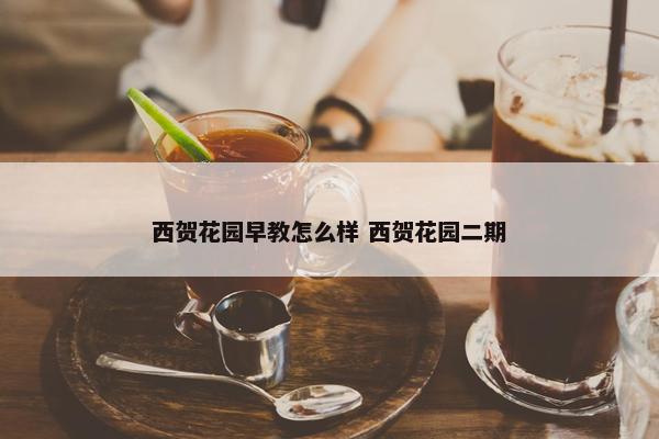 西贺花园早教怎么样 西贺花园二期