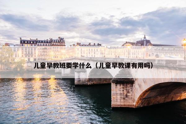 儿童早教班要学什么（儿童早教课有用吗）