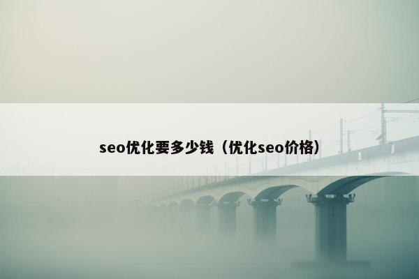 seo优化要多少钱（优化seo价格）