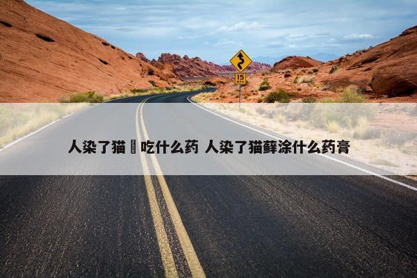 人染了猫廯吃什么药 人染了猫藓涂什么药膏