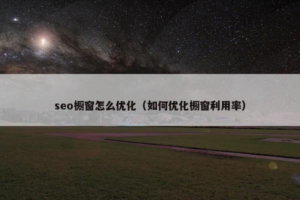 seo橱窗怎么优化（如何优化橱窗利用率）