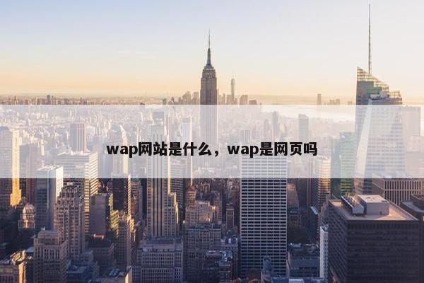 wap网站是什么，wap是网页吗