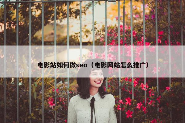 电影站如何做seo（电影网站怎么推广）