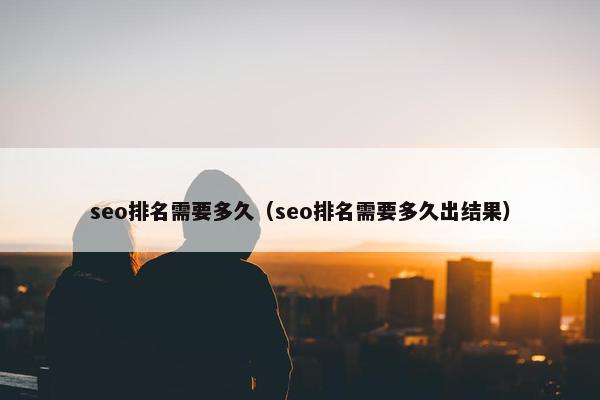 seo排名需要多久（seo排名需要多久出结果）