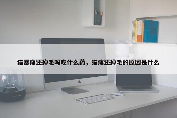 猫暴瘦还掉毛吗吃什么药，猫瘦还掉毛的原因是什么