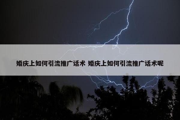 婚庆上如何引流推广话术 婚庆上如何引流推广话术呢