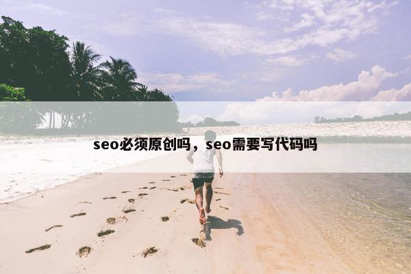 seo必须原创吗，seo需要写代码吗