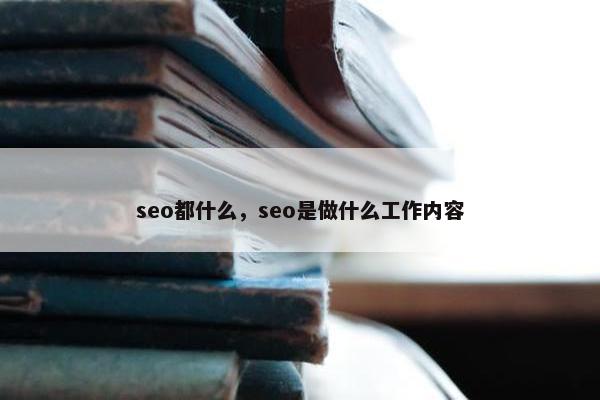 seo都什么，seo是做什么工作内容