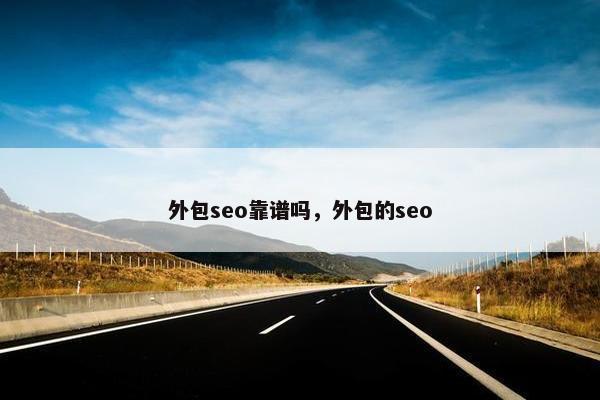 外包seo靠谱吗，外包的seo