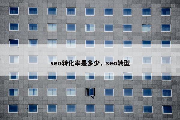 seo转化率是多少，seo转型