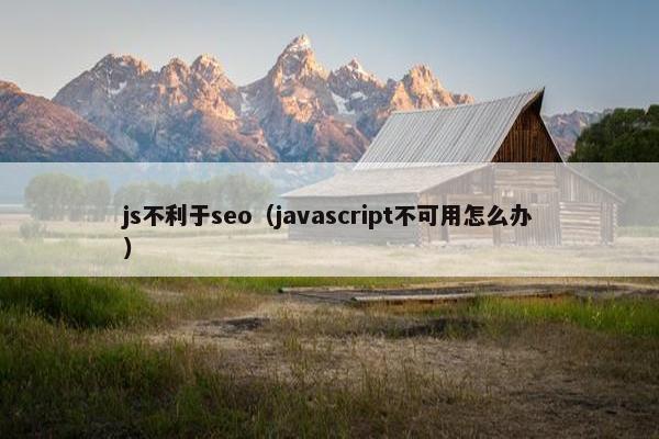 js不利于seo（javascript不可用怎么办）