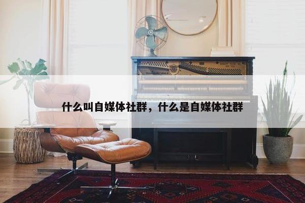 什么叫自媒体社群，什么是自媒体社群