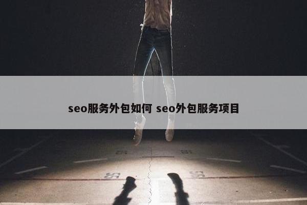 seo服务外包如何 seo外包服务项目