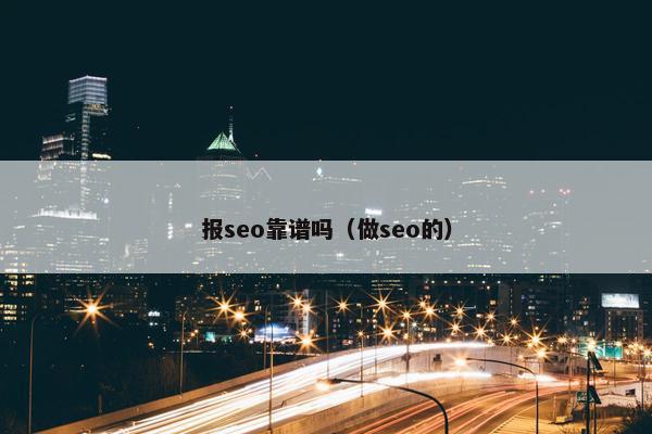 报seo靠谱吗（做seo的）