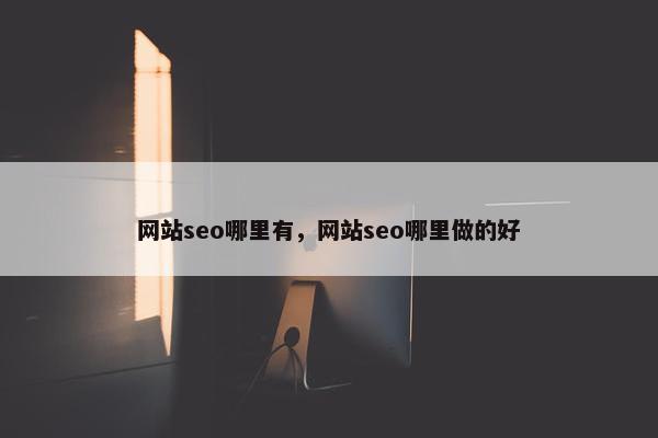 网站seo哪里有，网站seo哪里做的好