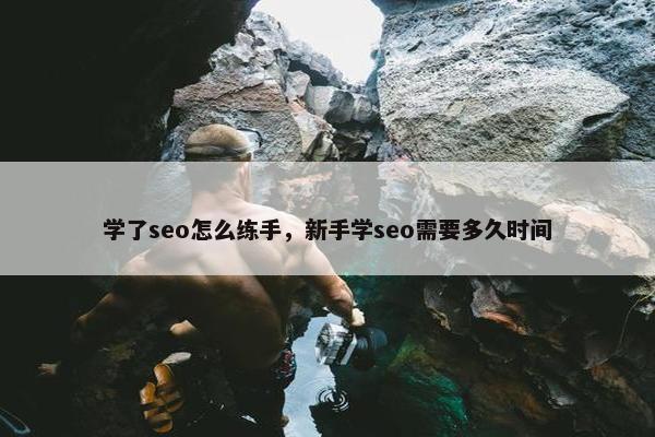 学了seo怎么练手，新手学seo需要多久时间