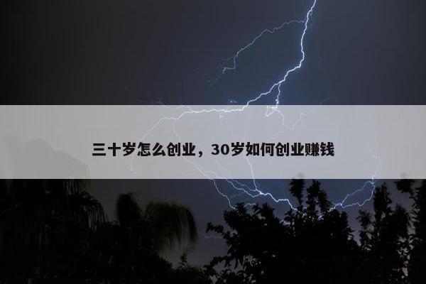 三十岁怎么创业，30岁如何创业赚钱