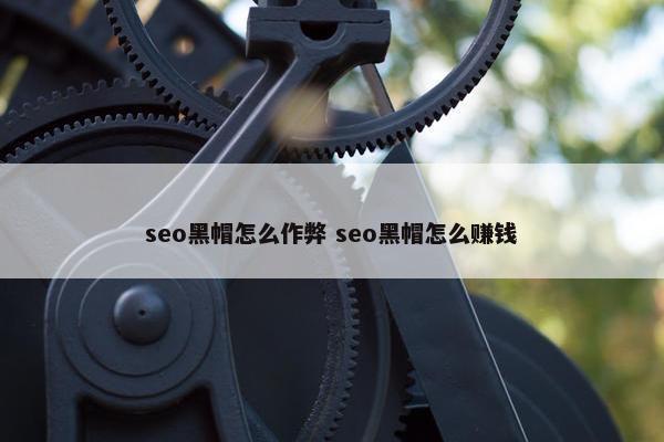 seo黑帽怎么作弊 seo黑帽怎么赚钱